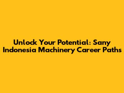 Unlock Your Potential: Sany Indonesia Machinery Career Paths