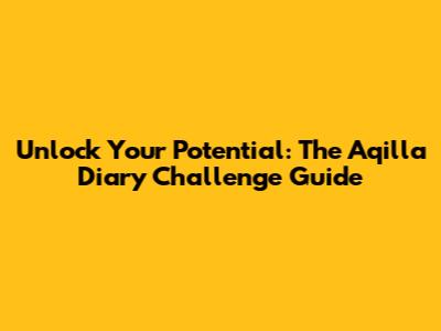 Unlock Your Potential: The Aqilla Diary Challenge Guide