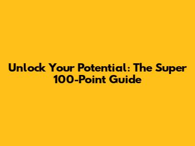Unlock Your Potential: The Super 100-Point Guide