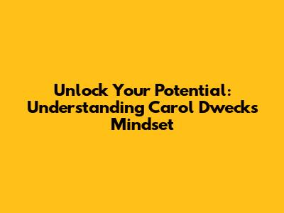 Unlock Your Potential: Understanding Carol Dweck's Mindset