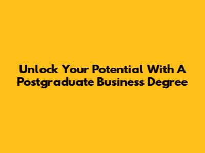 Unlock Your Potential With A Postgraduate Business Degree