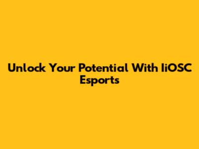 Unlock Your Potential With IiOSC Esports