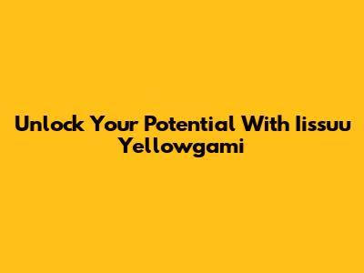 Unlock Your Potential With Iissuu Yellowgami