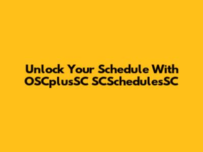 Unlock Your Schedule With OSCplusSC SCSchedulesSC