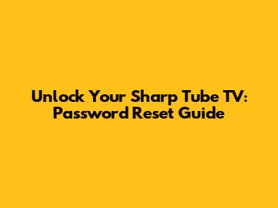 Unlock Your Sharp Tube TV: Password Reset Guide