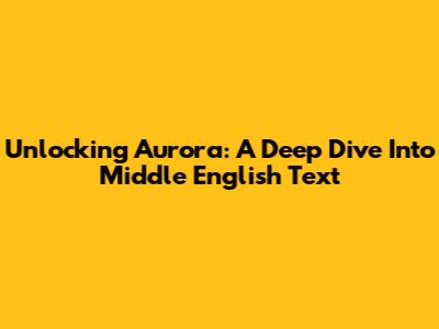 Unlocking Aurora: A Deep Dive Into Middle English Text