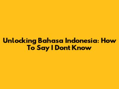 Unlocking Bahasa Indonesia: How To Say "I Don't Know"