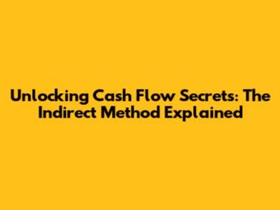 Unlocking Cash Flow Secrets: The Indirect Method Explained