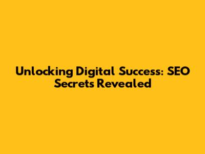 Unlocking Digital Success: SEO Secrets Revealed