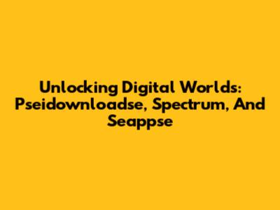 Unlocking Digital Worlds: Pseidownloadse, Spectrum, And Seappse