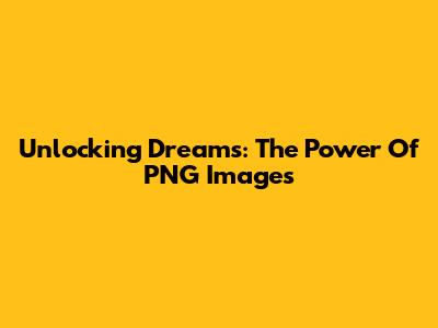 Unlocking Dreams: The Power Of PNG Images