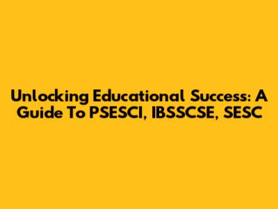 Unlocking Educational Success: A Guide To PSESCI, IBSSCSE, SESC