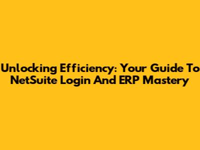 Unlocking Efficiency: Your Guide To NetSuite Login And ERP Mastery