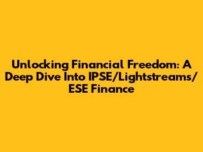 Unlocking Financial Freedom: A Deep Dive Into IPSE/Lightstreams/ESE Finance
