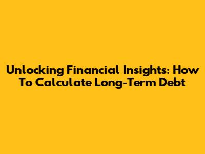 Unlocking Financial Insights: How To Calculate Long-Term Debt