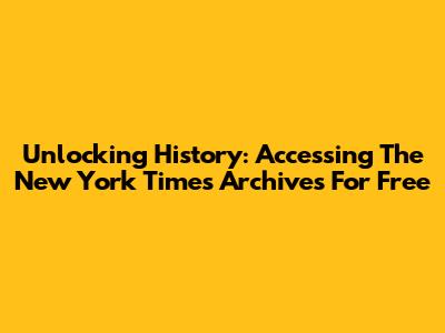 Unlocking History: Accessing The New York Times Archives For Free