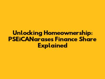Unlocking Homeownership: PSEiCANarase's Finance Share Explained