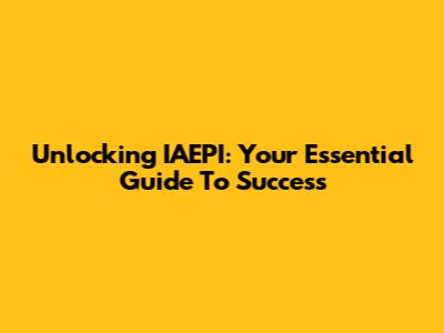 Unlocking IAEPI: Your Essential Guide To Success
