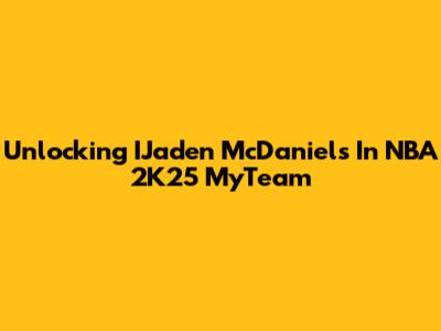 Unlocking IJaden McDaniels In NBA 2K25 MyTeam