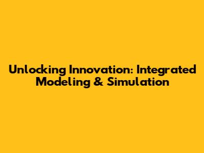 Unlocking Innovation: Integrated Modeling & Simulation