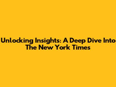 Unlocking Insights: A Deep Dive Into The New York Times