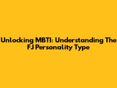 Unlocking MBTI: Understanding The FJ Personality Type
