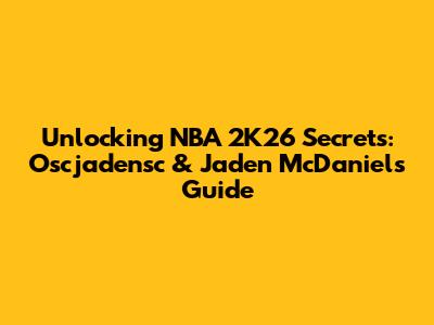 Unlocking NBA 2K26 Secrets: Oscjadensc & Jaden McDaniels Guide