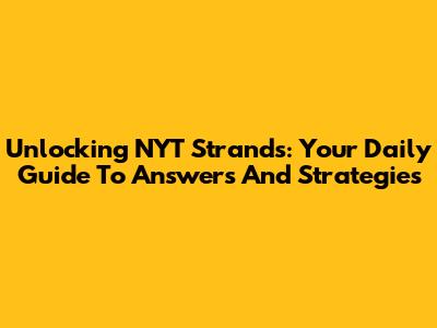 Unlocking NYT Strands: Your Daily Guide To Answers And Strategies