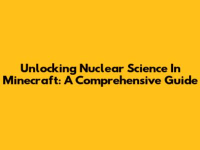 Unlocking Nuclear Science In Minecraft: A Comprehensive Guide