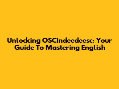 Unlocking OSCIndeedeesc: Your Guide To Mastering English