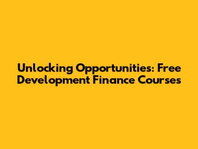 Unlocking Opportunities: Free Development Finance Courses