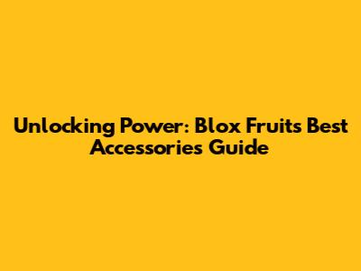 Unlocking Power: Blox Fruits Best Accessories Guide