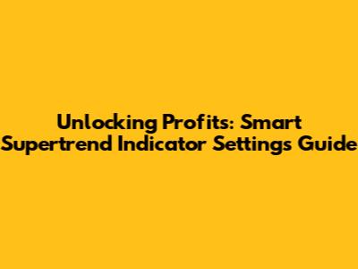 Unlocking Profits: Smart Supertrend Indicator Settings Guide