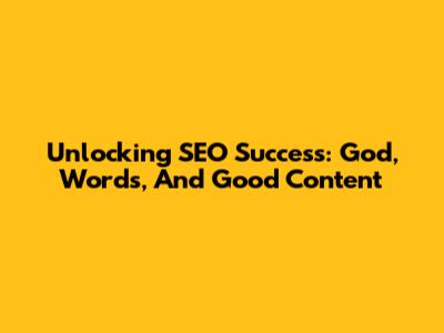 Unlocking SEO Success: God, Words, And Good Content