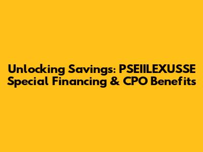 Unlocking Savings: PSEIILEXUSSE Special Financing & CPO Benefits