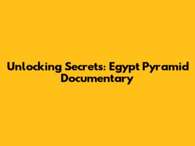Unlocking Secrets: Egypt Pyramid Documentary
