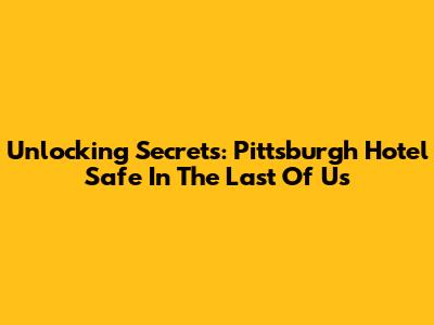 Unlocking Secrets: Pittsburgh Hotel Safe In The Last Of Us