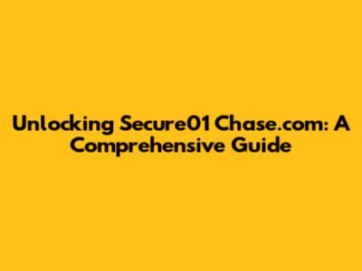 Unlocking Secure01 Chase.com: A Comprehensive Guide