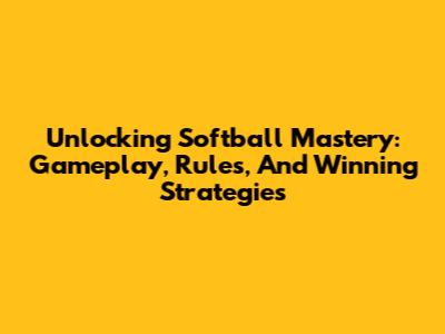 Unlocking Softball Mastery: Gameplay, Rules, And Winning Strategies