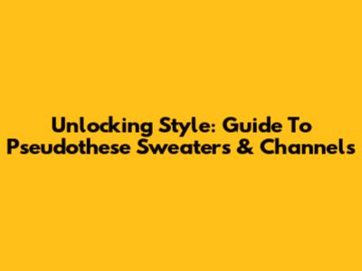 Unlocking Style: Guide To Pseudothese Sweaters & Channels