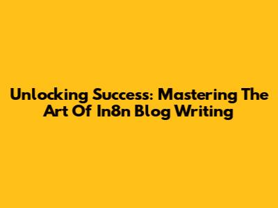 Unlocking Success: Mastering The Art Of In8n Blog Writing