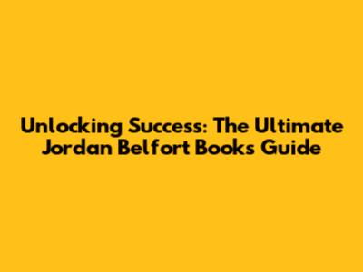 Unlocking Success: The Ultimate Jordan Belfort Books Guide