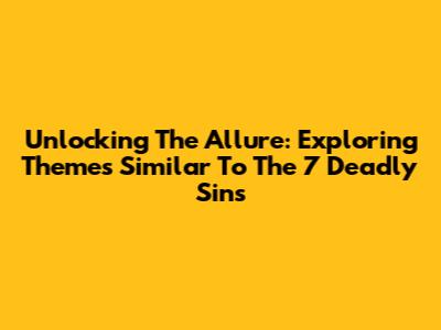 Unlocking The Allure: Exploring Themes Similar To The 7 Deadly Sins