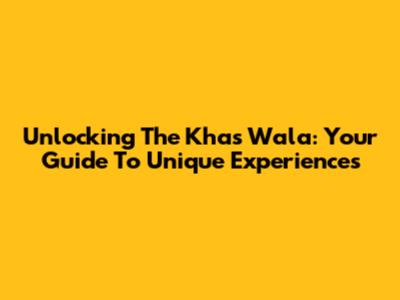 Unlocking The Khas Wala: Your Guide To Unique Experiences