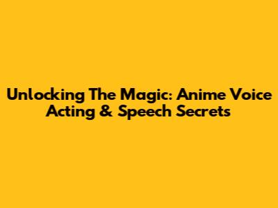 Unlocking The Magic: Anime Voice Acting & Speech Secrets