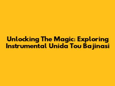 Unlocking The Magic: Exploring Instrumental Unida Tou Bajinasi