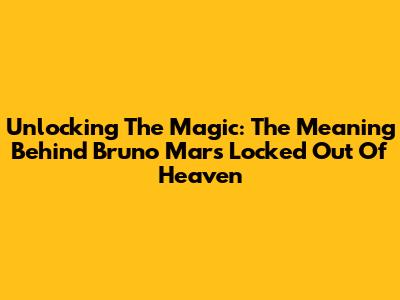 Unlocking The Magic: The Meaning Behind Bruno Mars' 'Locked Out Of Heaven'