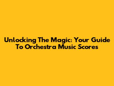 Unlocking The Magic: Your Guide To Orchestra Music Scores