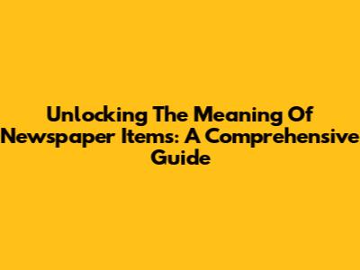 Unlocking The Meaning Of Newspaper Items: A Comprehensive Guide