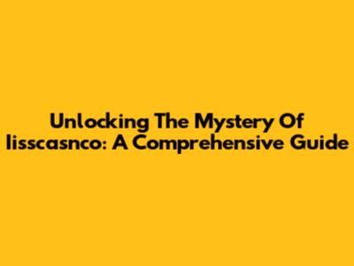 Unlocking The Mystery Of Iisscasnco: A Comprehensive Guide